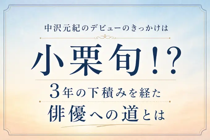 中沢元紀のデビューのきっかけは小栗旬！？3年の下積みを経た俳優への道とは