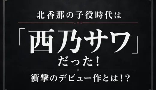 北香那の子役時代は「西乃サワ」だった！衝撃のデビュー作とは！？