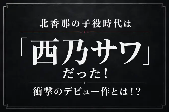 北香那の子役時代は「西乃サワ」だった！衝撃のデビュー作とは！？