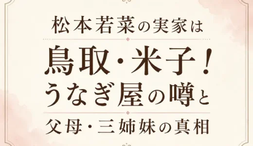 松本若菜の実家は鳥取・米子！うなぎ屋の噂と父母・三姉妹の真相
