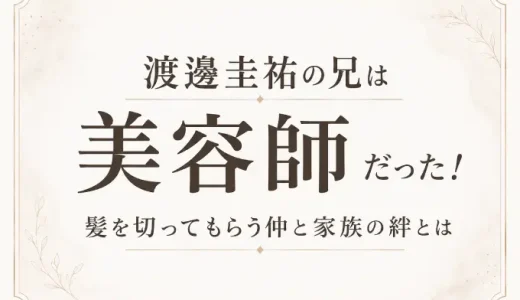 渡邊圭祐の兄は美容師だった！髪を切ってもらう仲と家族の絆とは