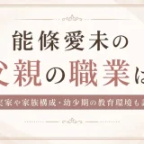 能條愛未の父親の職業は？実家や家族構成・幼少期の教育環境も調査