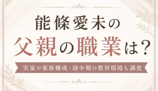 能條愛未の父親の職業は？実家や家族構成・幼少期の教育環境も調査