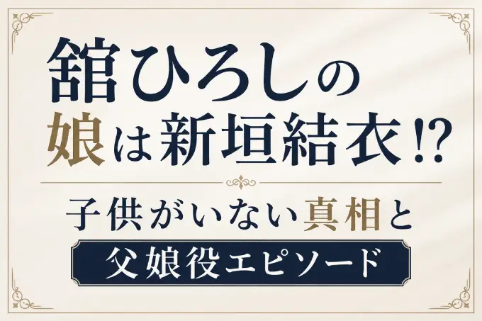舘ひろしの娘は新垣結衣！？子供がいない真相と父娘役エピソード